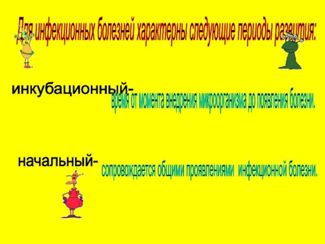 Для инфекционных болезней характерны следующие периоды развития: инкубационный- время от