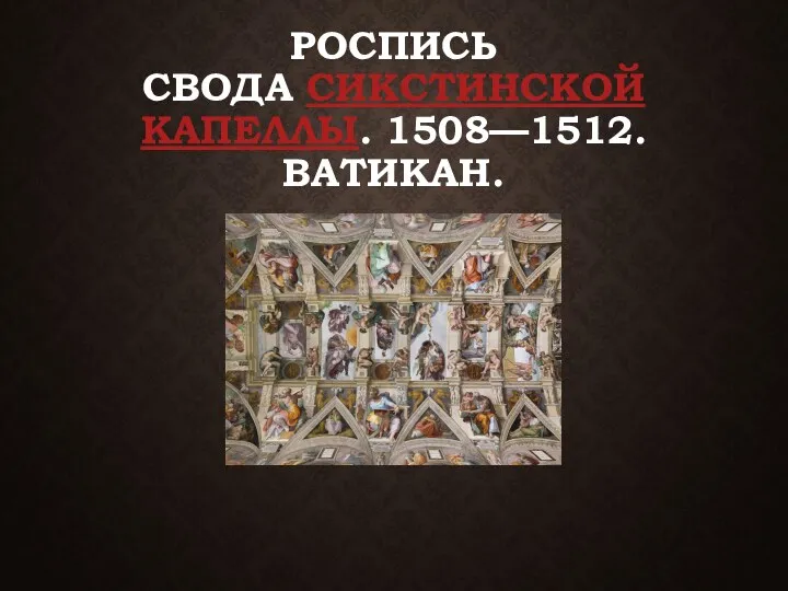 РОСПИСЬ СВОДА СИКСТИНСКОЙ КАПЕЛЛЫ. 1508—1512. ВАТИКАН.