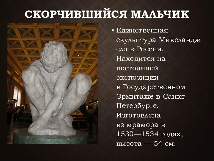 СКОРЧИВШИЙСЯ МАЛЬЧИК Единственная скульптура Микеланджело в России. Находится на постоянной