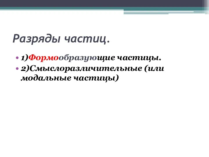 Разряды частиц. 1)Формообразующие частицы. 2)Смыслоразличительные (или модальные частицы)