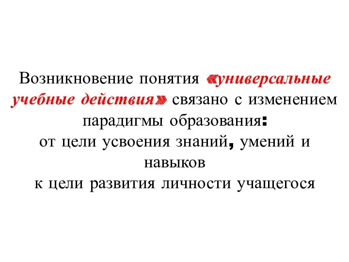 Возникновение понятия «универсальные учебные действия» связано с изменением парадигмы образования: