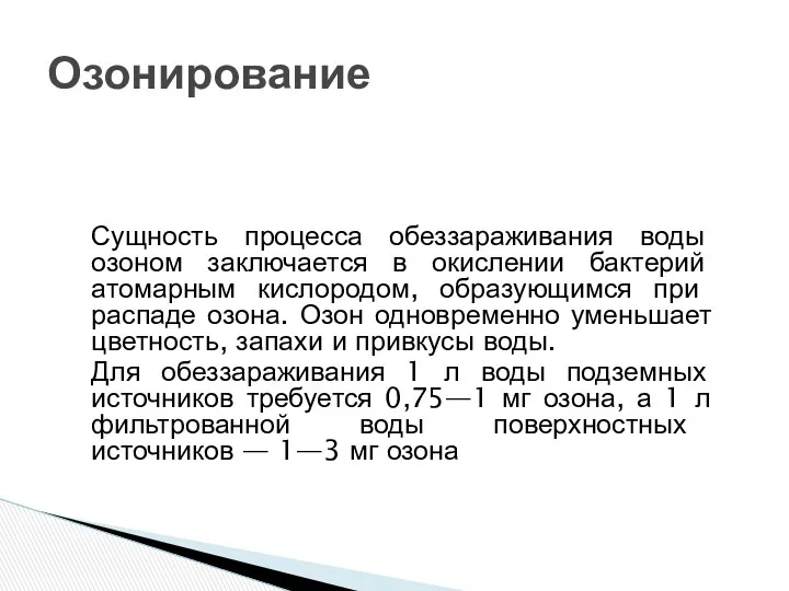 Сущность процесса обеззараживания воды озоном заключается в окислении бактерий атомарным кисло­родом, образующимся при