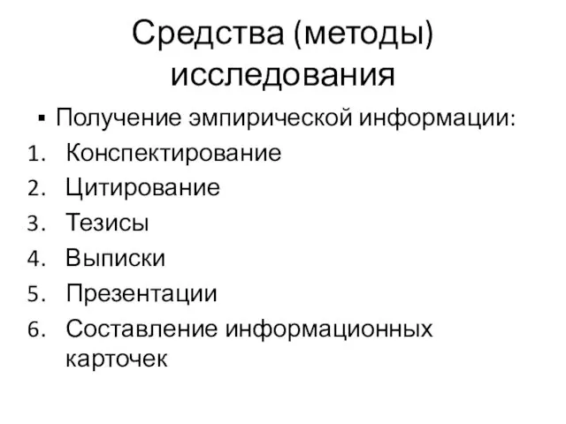 Средства (методы) исследования Получение эмпирической информации: Конспектирование Цитирование Тезисы Выписки Презентации Составление информационных карточек