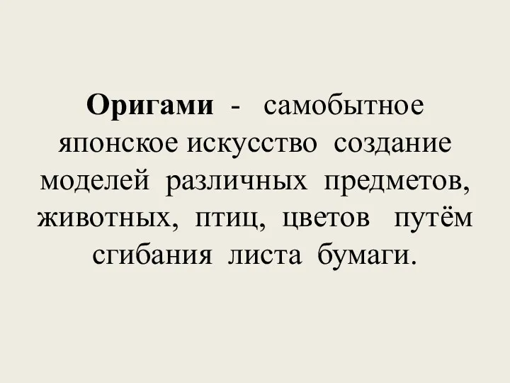 Оригами - самобытное японское искусство создание моделей различных предметов, животных, птиц, цветов путём сгибания листа бумаги.