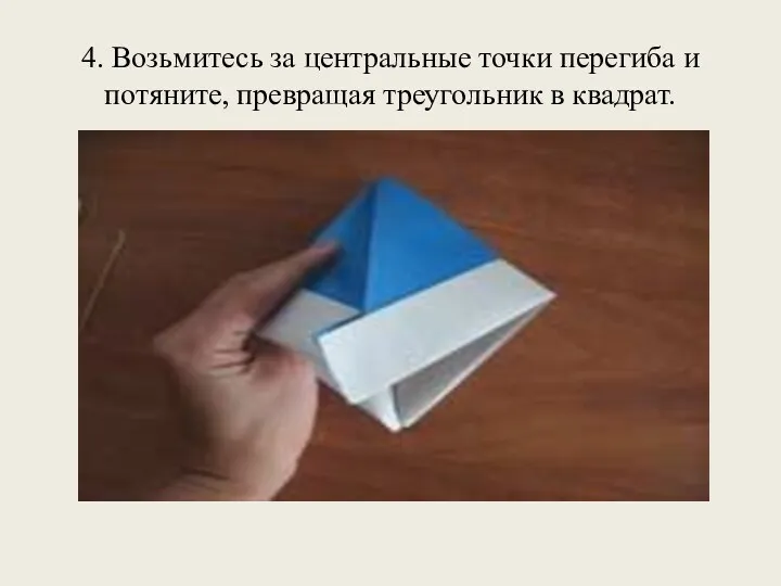 4. Возьмитесь за центральные точки перегиба и потяните, превращая треугольник в квадрат.