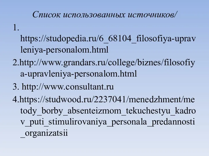 Список использованных источников/ 1. https://studopedia.ru/6_68104_filosofiya-upravleniya-personalom.html 2.http://www.grandars.ru/college/biznes/filosofiya-upravleniya-personalom.html 3. http://www.consultant.ru 4.https://studwood.ru/2237041/menedzhment/metody_borby_absenteizmom_tekuchestyu_kadrov_puti_stimulirovaniya_personala_predannosti_organizatsii