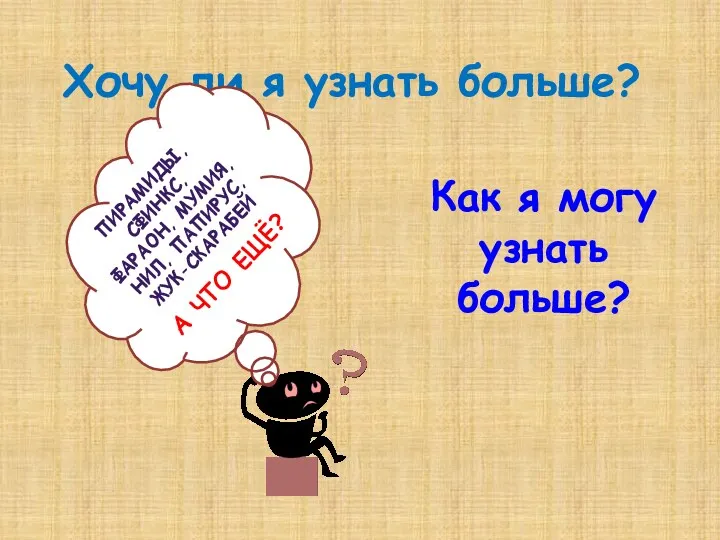 Хочу ли я узнать больше? ПИРАМИДЫ, СФИНКС, ФАРАОН, МУМИЯ, НИЛ,