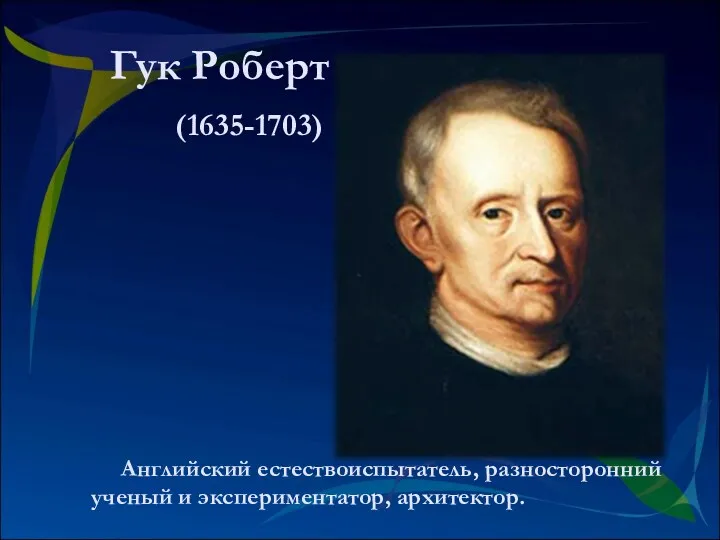 Английский естествоиспытатель, разносторонний ученый и экспериментатор, архитектор. Гук Роберт (1635-1703)