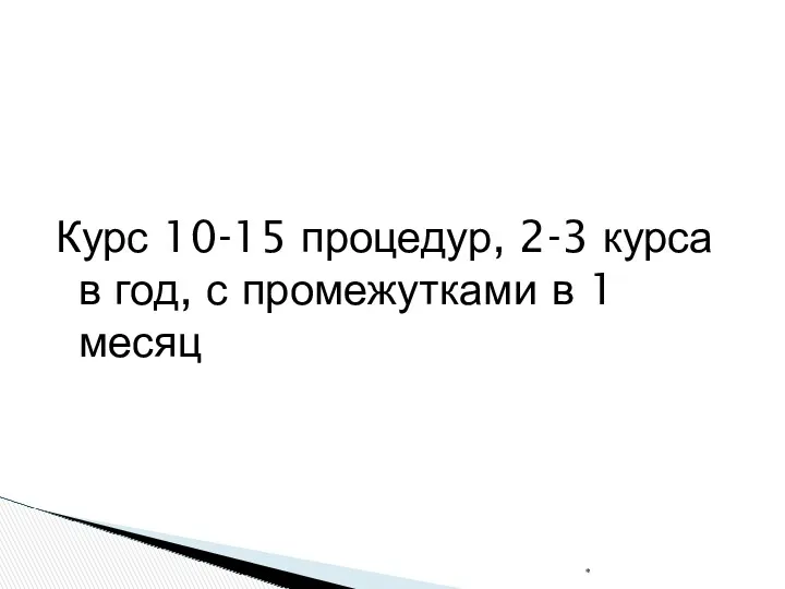 Курс 10-15 процедур, 2-3 курса в год, с промежутками в 1 месяц *