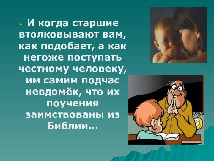 И когда старшие втолковывают вам, как подобает, а как негоже поступать честному человеку,