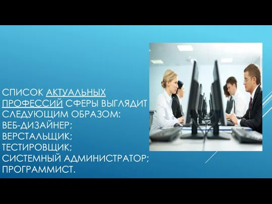 СПИСОК АКТУАЛЬНЫХ ПРОФЕССИЙ СФЕРЫ ВЫГЛЯДИТ СЛЕДУЮЩИМ ОБРАЗОМ: ВЕБ-ДИЗАЙНЕР; ВЕРСТАЛЬЩИК; ТЕСТИРОВЩИК; СИСТЕМНЫЙ АДМИНИСТРАТОР; ПРОГРАММИСТ.