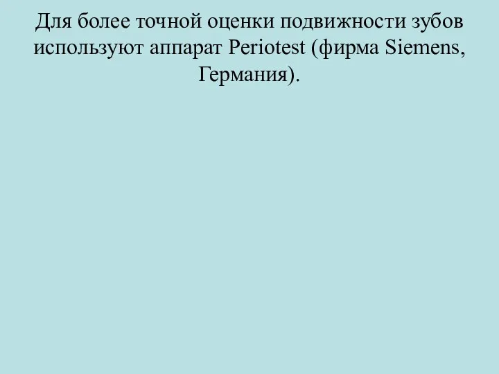 Для более точной оценки подвижности зубов используют аппарат Periotest (фирма Siemens, Германия).