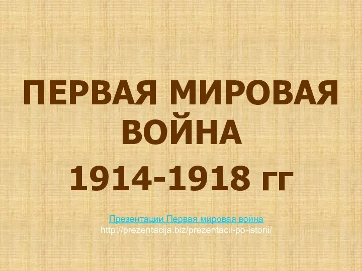 ПЕРВАЯ МИРОВАЯ ВОЙНА 1914-1918 гг Презентации Первая мировая война http://prezentacija.biz/prezentacii-po-istorii/