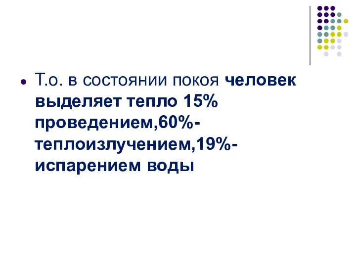 Т.о. в состоянии покоя человек выделяет тепло 15% проведением,60%-теплоизлучением,19%-испарением воды