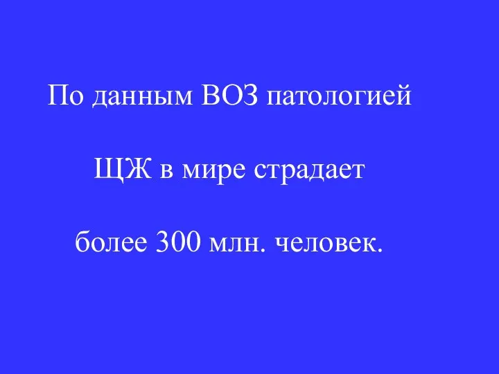 По данным ВОЗ патологией ЩЖ в мире страдает более 300 млн. человек.