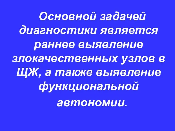 Основной задачей диагностики является раннее выявление злокачественных узлов в ЩЖ, а также выявление функциональной автономии.