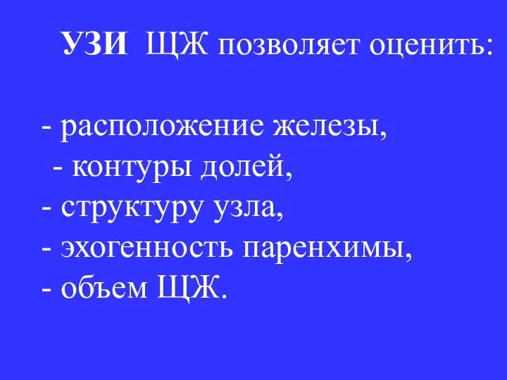 УЗИ ЩЖ позволяет оценить: расположение железы, - контуры долей, структуру узла, эхогенность паренхимы, объем ЩЖ.