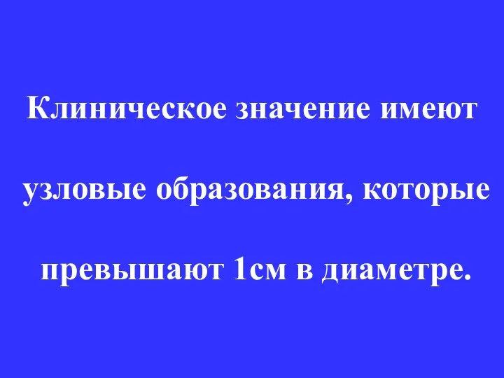 Клиническое значение имеют узловые образования, которые превышают 1см в диаметре.