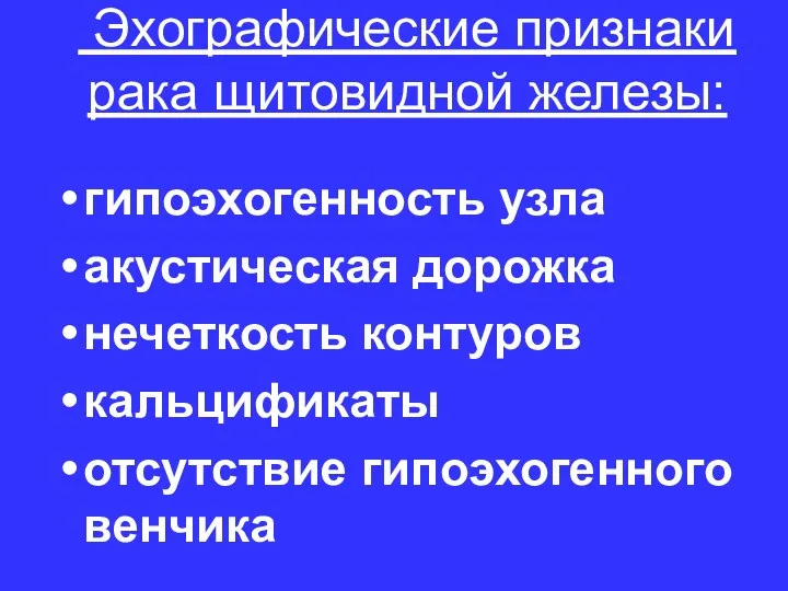 Эхографические признаки рака щитовидной железы: гипоэхогенность узла акустическая дорожка нечеткость контуров кальцификаты отсутствие гипоэхогенного венчика