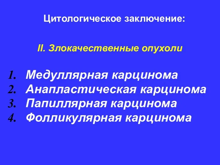 II. Злокачественные опухоли Медуллярная карцинома Анапластическая карцинома Папиллярная карцинома Фолликулярная карцинома Цитологическое заключение: