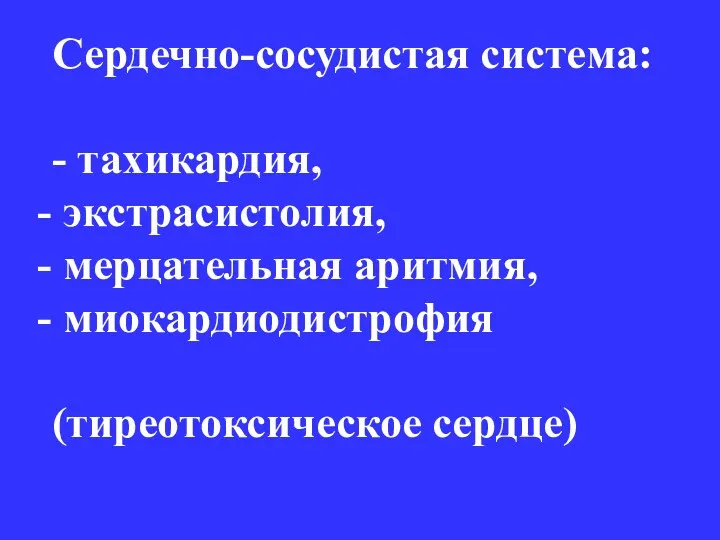 Сердечно-сосудистая система: - тахикардия, экстрасистолия, мерцательная аритмия, миокардиодистрофия (тиреотоксическое сердце)