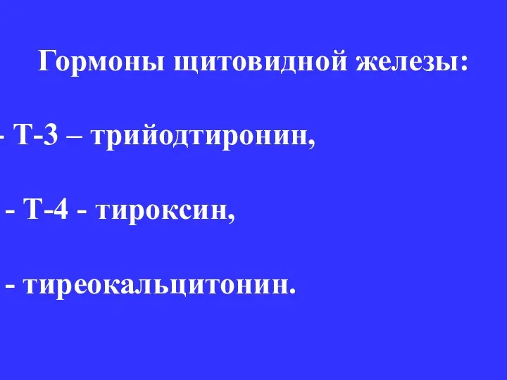 Гормоны щитовидной железы: Т-3 – трийодтиронин, - Т-4 - тироксин, - тиреокальцитонин.