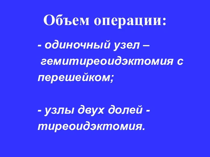 Объем операции: - одиночный узел – гемитиреоидэктомия с перешейком; - узлы двух долей - тиреоидэктомия.