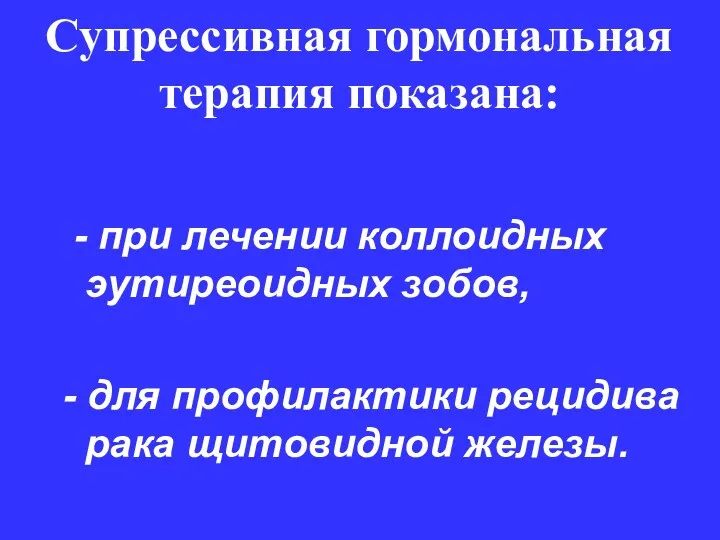 Супрессивная гормональная терапия показана: - при лечении коллоидных эутиреоидных зобов,