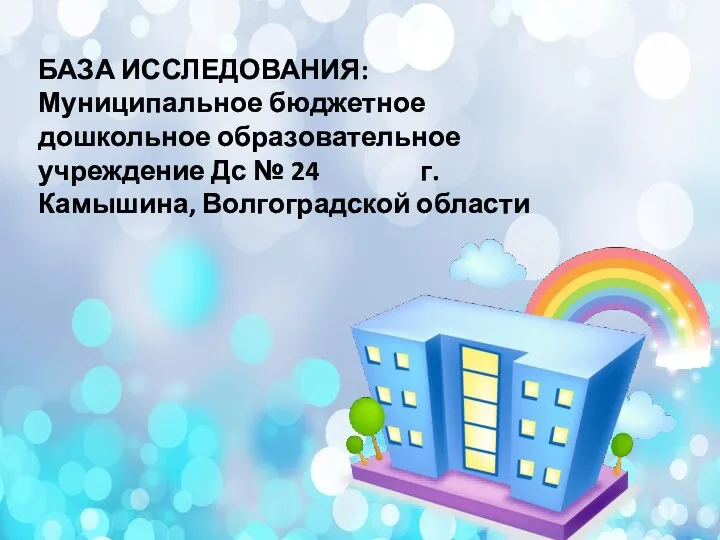 БАЗА ИССЛЕДОВАНИЯ: Муниципальное бюджетное дошкольное образовательное учреждение Дс № 24 г. Камышина, Волгоградской области