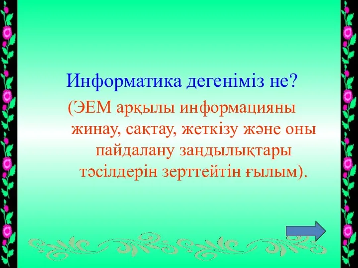 Информатика дегеніміз не? (ЭЕМ арқылы информацияны жинау, сақтау, жеткізу және оны пайдалану заңдылықтары тәсілдерін зерттейтін ғылым).