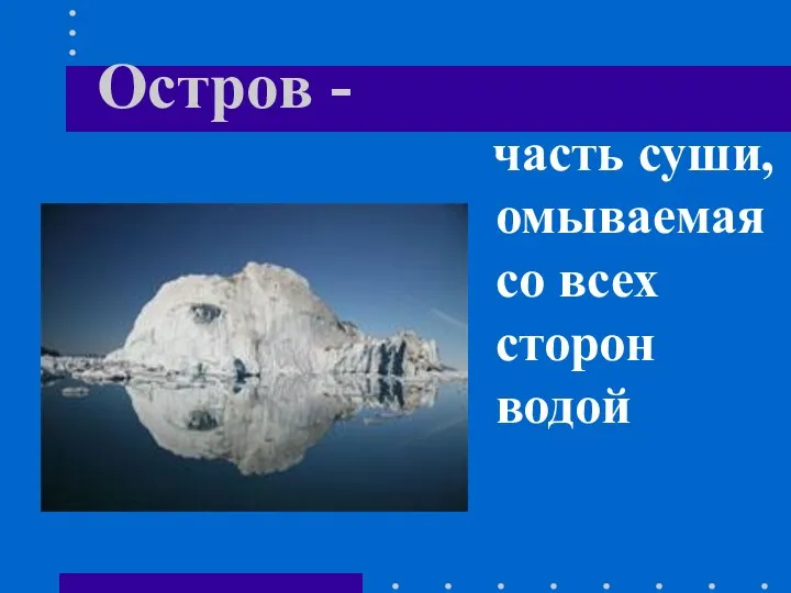 Остров - часть суши, омываемая со всех сторон водой