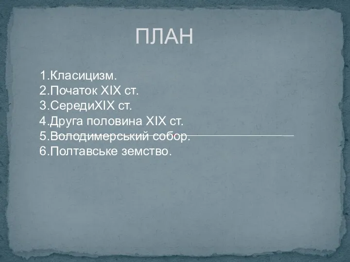 ПЛАН 1.Класицизм. 2.Початок ХІХ ст. 3.СередиХІХ ст. 4.Друга половина ХІХ ст. 5.Володимерський собор. 6.Полтавське земство.