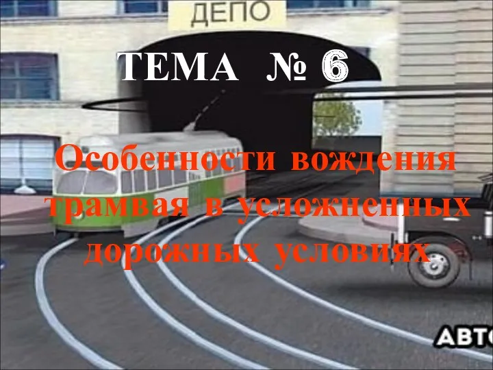 ТЕМА № 6 Особенности вождения трамвая в усложненных дорожных условиях