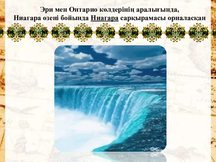 Эри мен Онтарио көлдерінің аралығында, Ниагара өзені бойында Ниагара сарқырамасы орналасқан