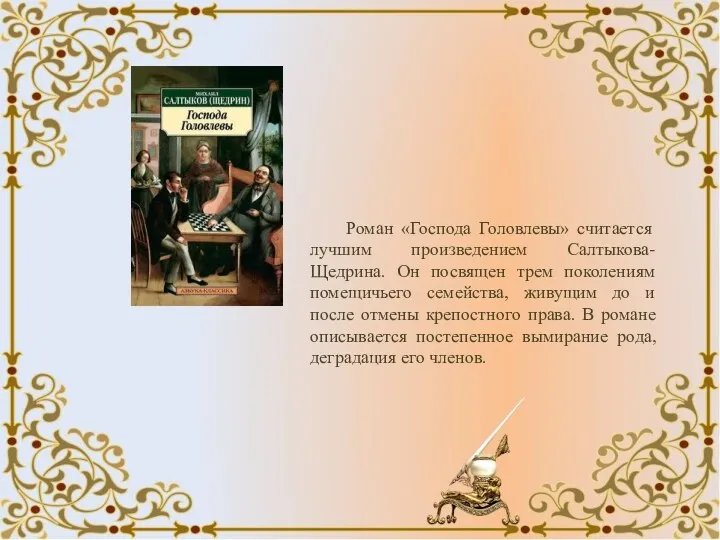 Роман «Господа Головлевы» считается лучшим произведением Салтыкова-Щедрина. Он посвящен трем поколениям помещичьего семейства,