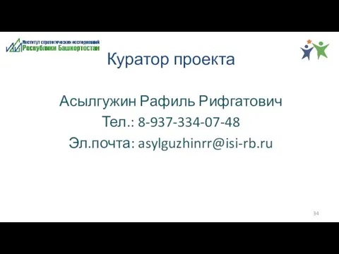 Асылгужин Рафиль Рифгатович Тел.: 8-937-334-07-48 Эл.почта: asylguzhinrr@isi-rb.ru Куратор проекта