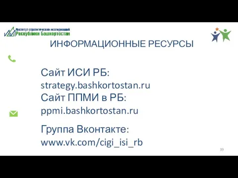 Сайт ИСИ РБ: strategy.bashkortostan.ru Сайт ППМИ в РБ: ppmi.bashkortostan.ru Группа Вконтакте: www.vk.com/cigi_isi_rb ИНФОРМАЦИОННЫЕ РЕСУРСЫ