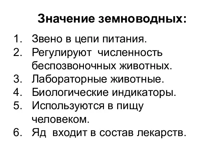 Значение земноводных: Звено в цепи питания. Регулируют численность беспозвоночных животных. Лабораторные животные. Биологические