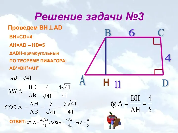 Решение задачи №3 Проведем ВН⊥AD BH=CD=4 AH=AD – HD=5 ΔABH-прямоугольный ПО ТЕОРЕМЕ ПИФАГОРА: АВ2=ВН2+АН2