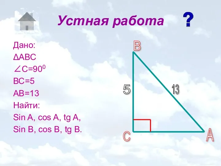 Устная работа Дано: ΔАВС ∠С=900 ВС=5 АВ=13 Найти: Sin A,