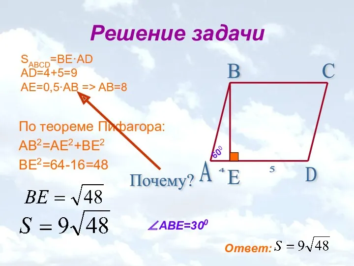 Решение задачи По теореме Пифагора: AB2=AE2+BE2 BE2=64-16=48 ∠ABE=300 SABCD=BE·AD AD=4+5=9 AE=0,5∙AB => AB=8