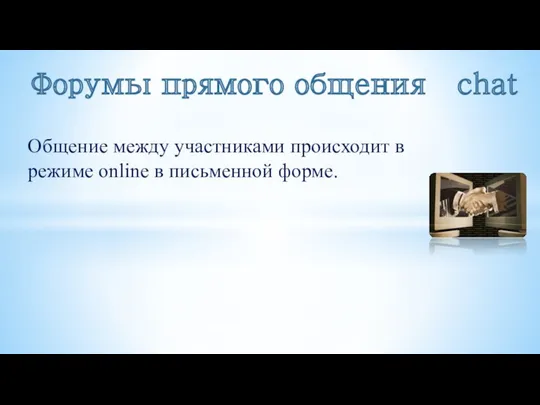 Общение между участниками происходит в режиме online в письменной форме. Форумы прямого общения chat