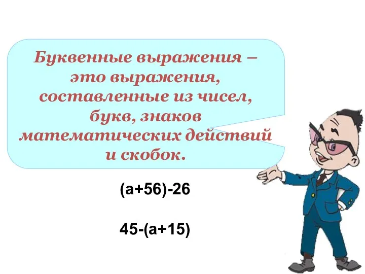 Буквенные выражения – это выражения, составленные из чисел, букв, знаков математических действий и скобок. (а+56)-26 45-(а+15)