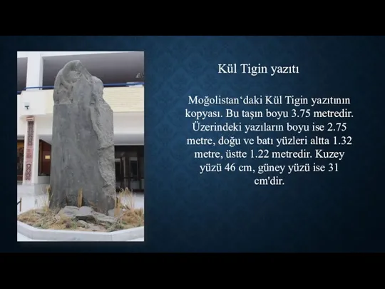 Moğolistan‘daki Kül Tigin yazıtının kopyası. Bu taşın boyu 3.75 metredir.