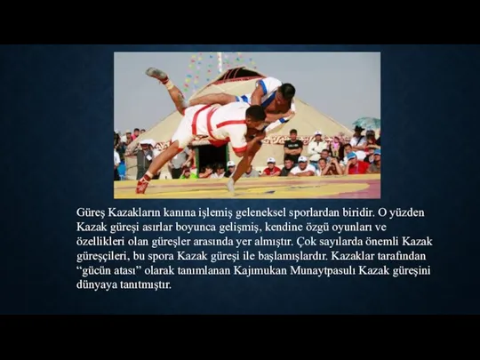 Güreş Kazakların kanına işlemiş geleneksel sporlardan biridir. O yüzden Kazak