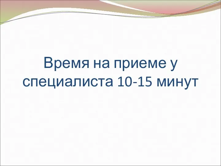 Время на приеме у специалиста 10-15 минут