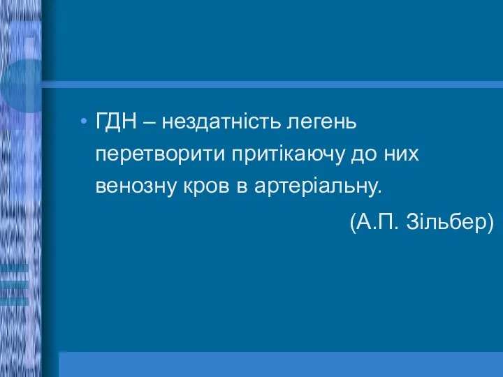 ГДН – нездатність легень перетворити притікаючу до них венозну кров в артеріальну. (А.П. Зільбер)