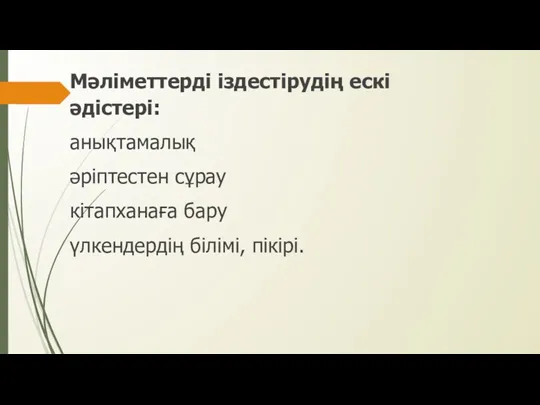 Мәліметтерді іздестірудің ескі әдістері: анықтамалық әріптестен сұрау кітапханаға бару үлкендердің білімі, пікірі.