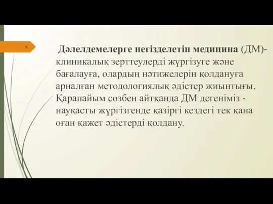 Дәлелдемелерге негізделетін медицина (ДМ)- клиникалық зерттеулерді жүргізуге және бағалауға, олардың