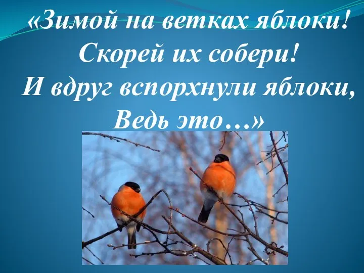 «Зимой на ветках яблоки! Скорей их собери! И вдруг вспорхнули яблоки, Ведь это…»